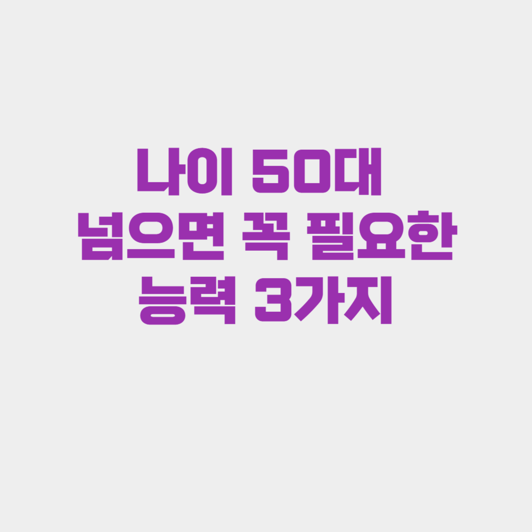 나이 50대 넘으면 꼭 필요한 능력 3가지