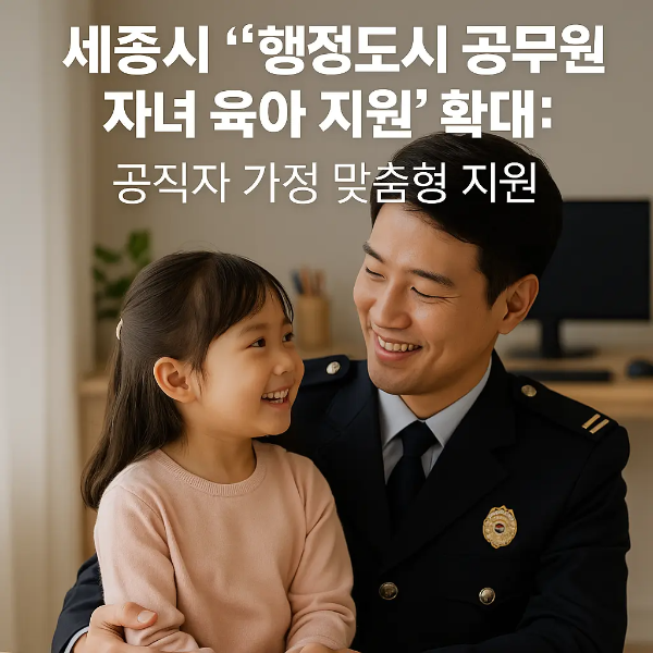 세종시 행정도시를 배경으로 공무원 아빠가 아이와 함께 손잡고 걷는 모습 위에 ‘세종시 공무원 자녀 육아 지원 확대: 공직자 가정 맞춤형 지원’ 문구가 삽입된 정보 이미지