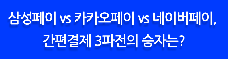 삼성페이 vs 카카오페이 vs 네이버페이, 간편결제 3파전의 승자는?