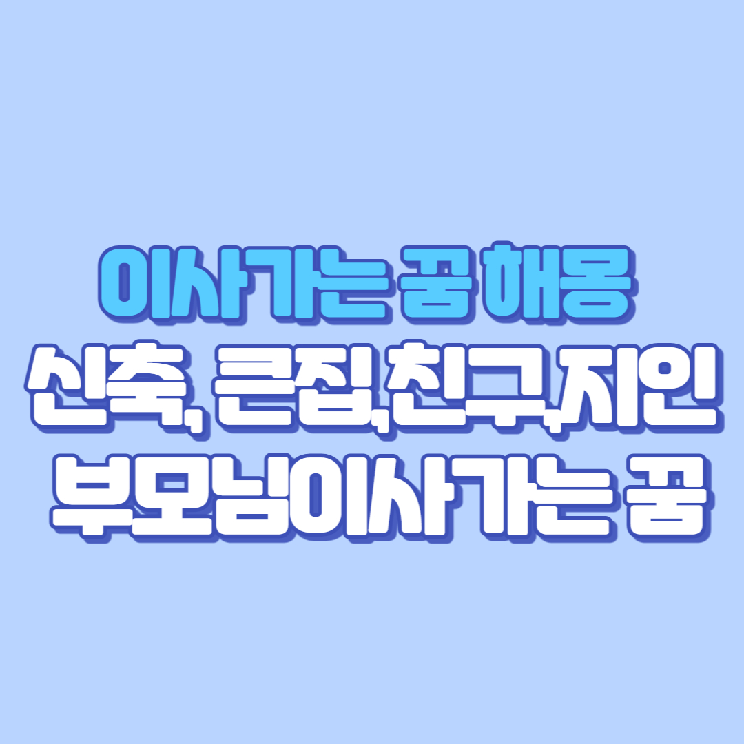 🏡 이사가는 꿈 해몽 총정리 새집(신축), 큰 집, 좋은집으로 부모님,지인, 친구, 다른사람이 이사가는 꿈, 승진, 로또까지! 좋은 꿈일까