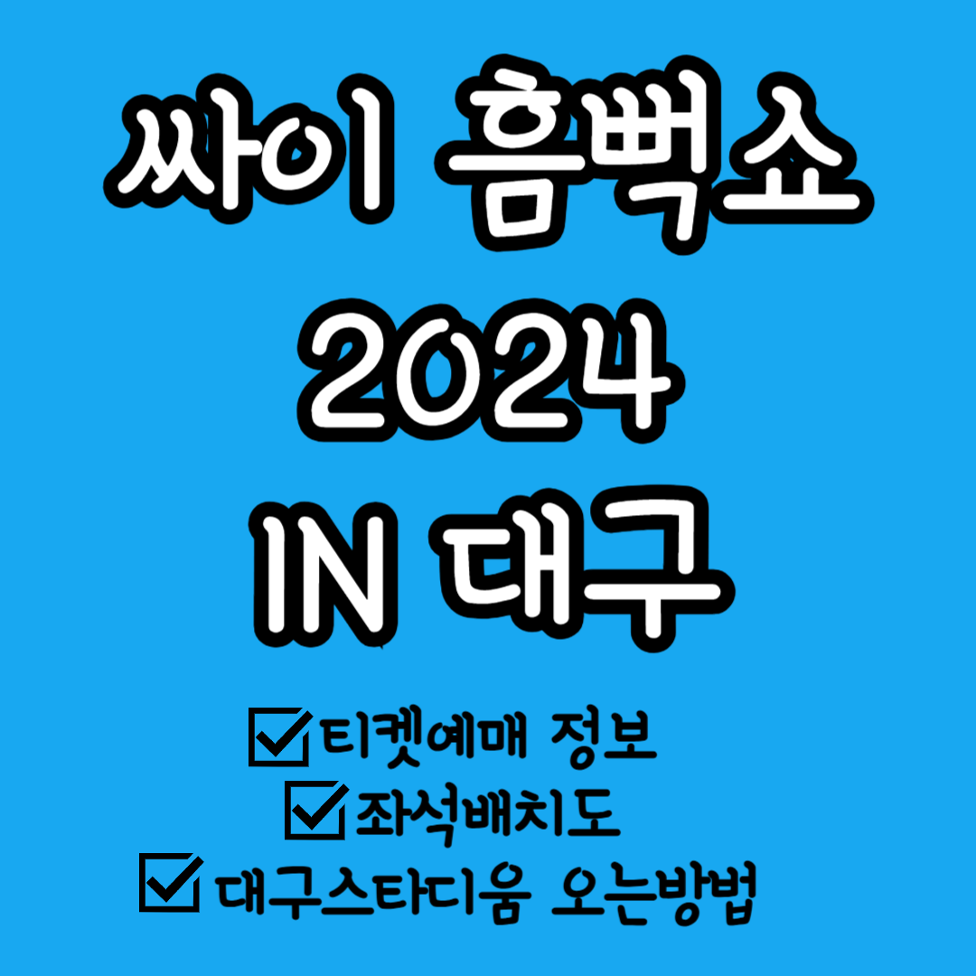 싸이 흠뻑쇼 2024 대구, 대구스타디움 주경기장, 티켓정보, 좌석배치도, 오는방법