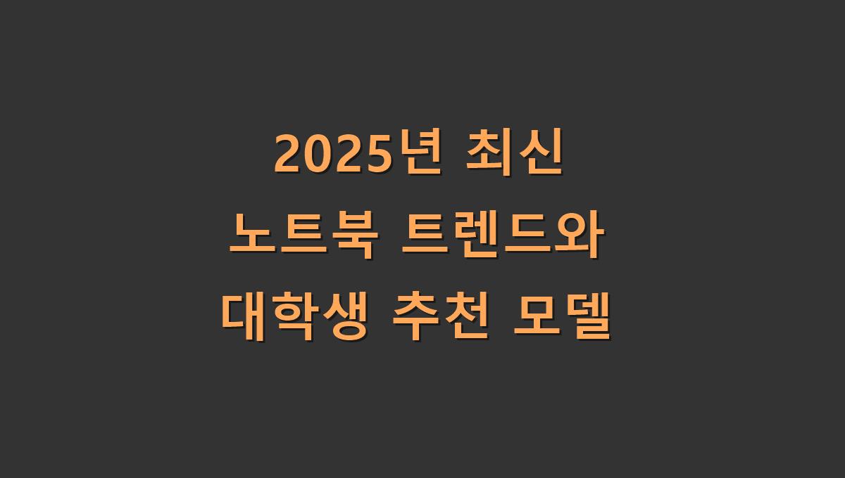 2025년 최신 노트북 트렌드와 대학생 추천 모델