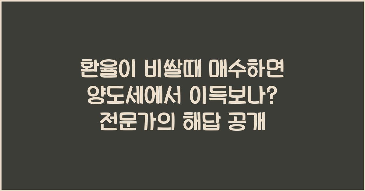 환율이 비쌀때 매수하면 양도세에서 이득보나?