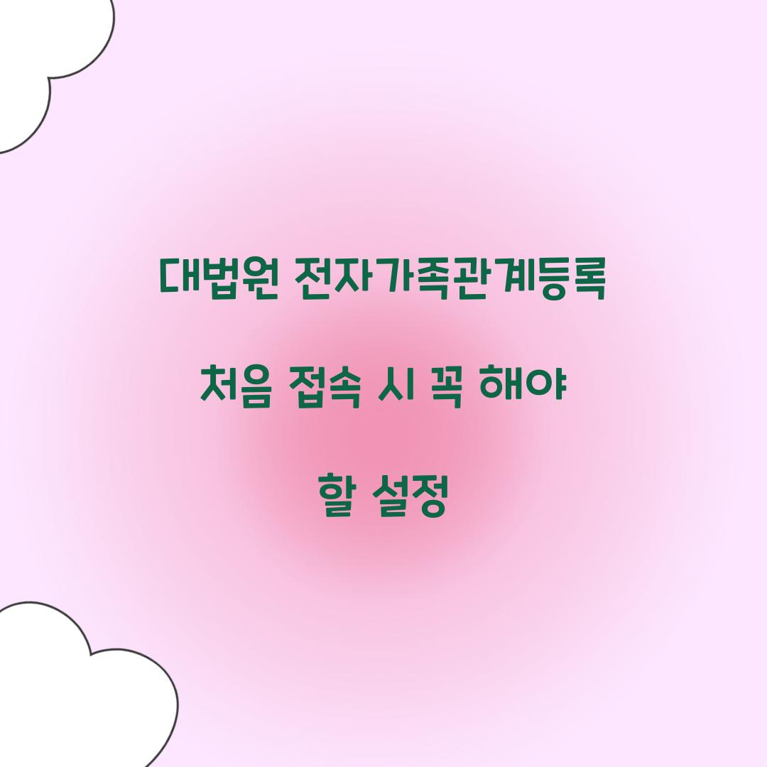 대법원 전자가족관계등록 처음 접속 시 꼭 해야 할 설정