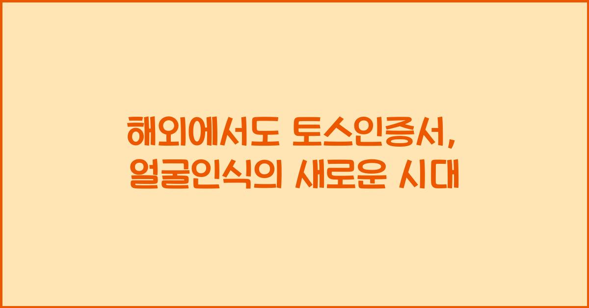 해외에서도 토스인증서, 얼굴로 인식하기