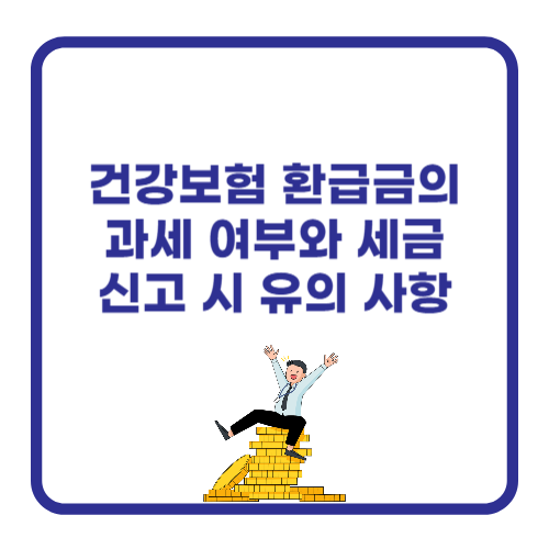 건강보험 환급금의 과세 여부와 세금 신고 시 유의 사항