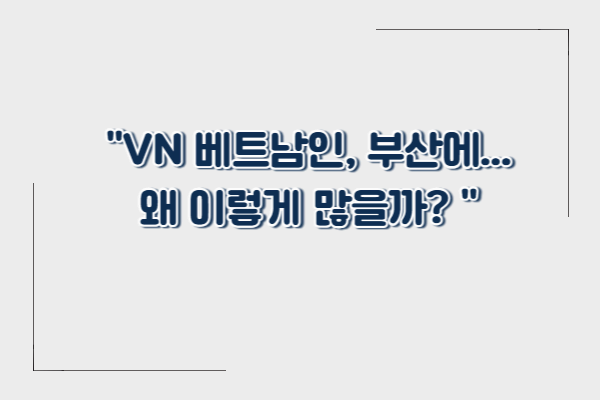 부산에 사는 외국인 1위는? 베트남인이 가장 많은 이유