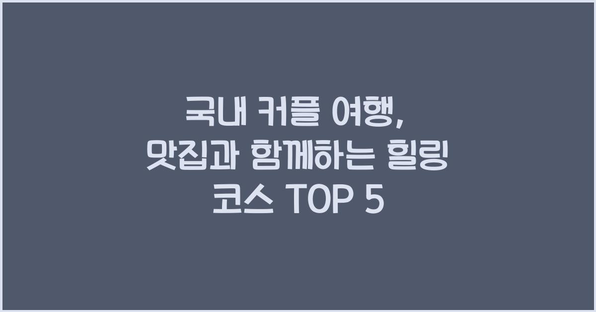 국내 커플 여행, 맛집과 함께 떠나는 힐링