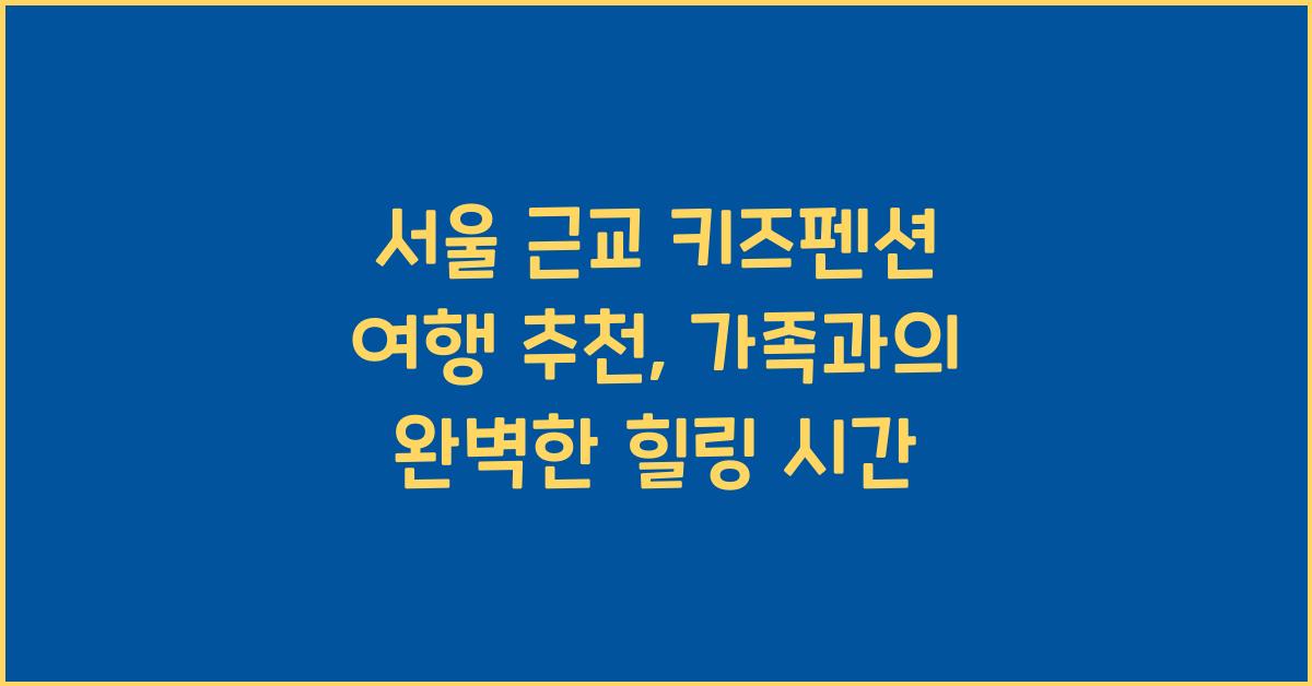 서울 근교 키즈펜션 여행 추천