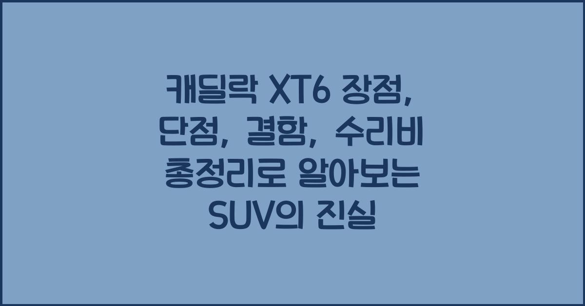 캐딜락 XT6 장점, 단점, 결함, 수리비 총정리