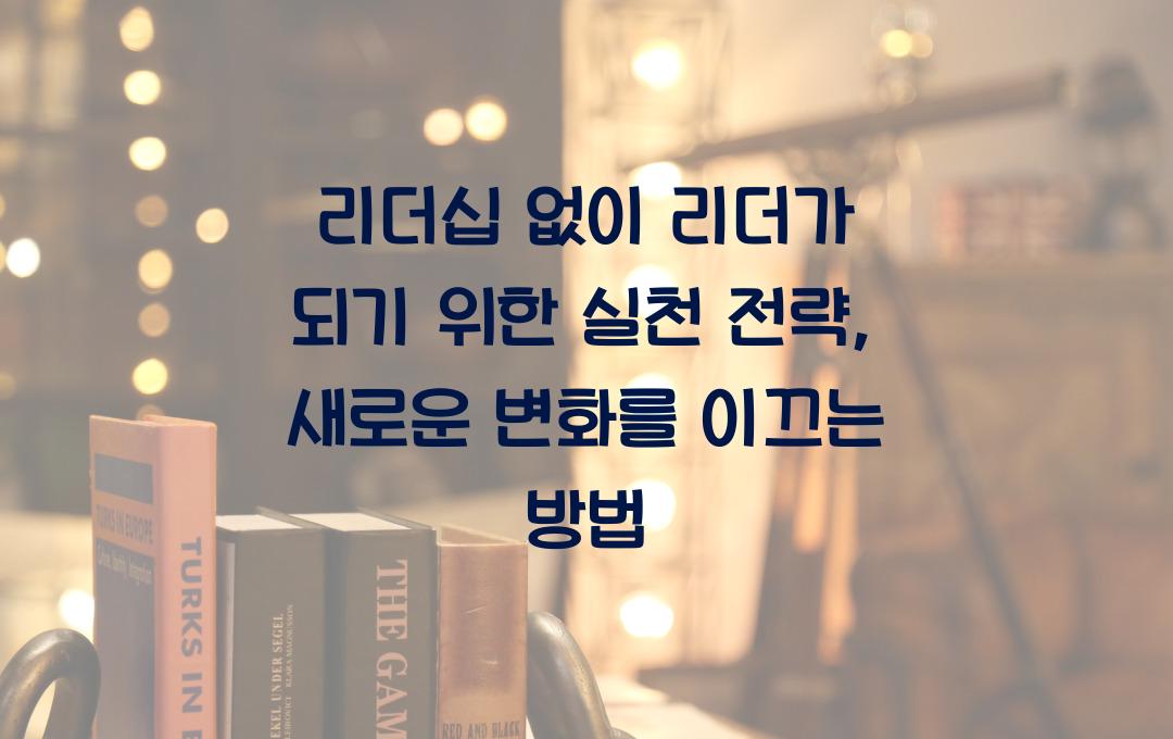 리더십 없이 리더가 되기 위한 실천 전략