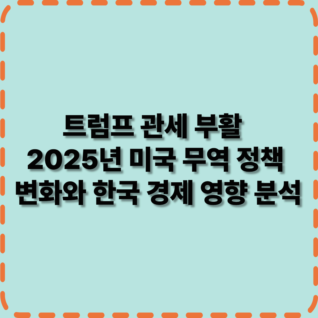 트럼프 관세 부활? 2025년 미국 무역 정책 변화와 한국 경제 영향 분석