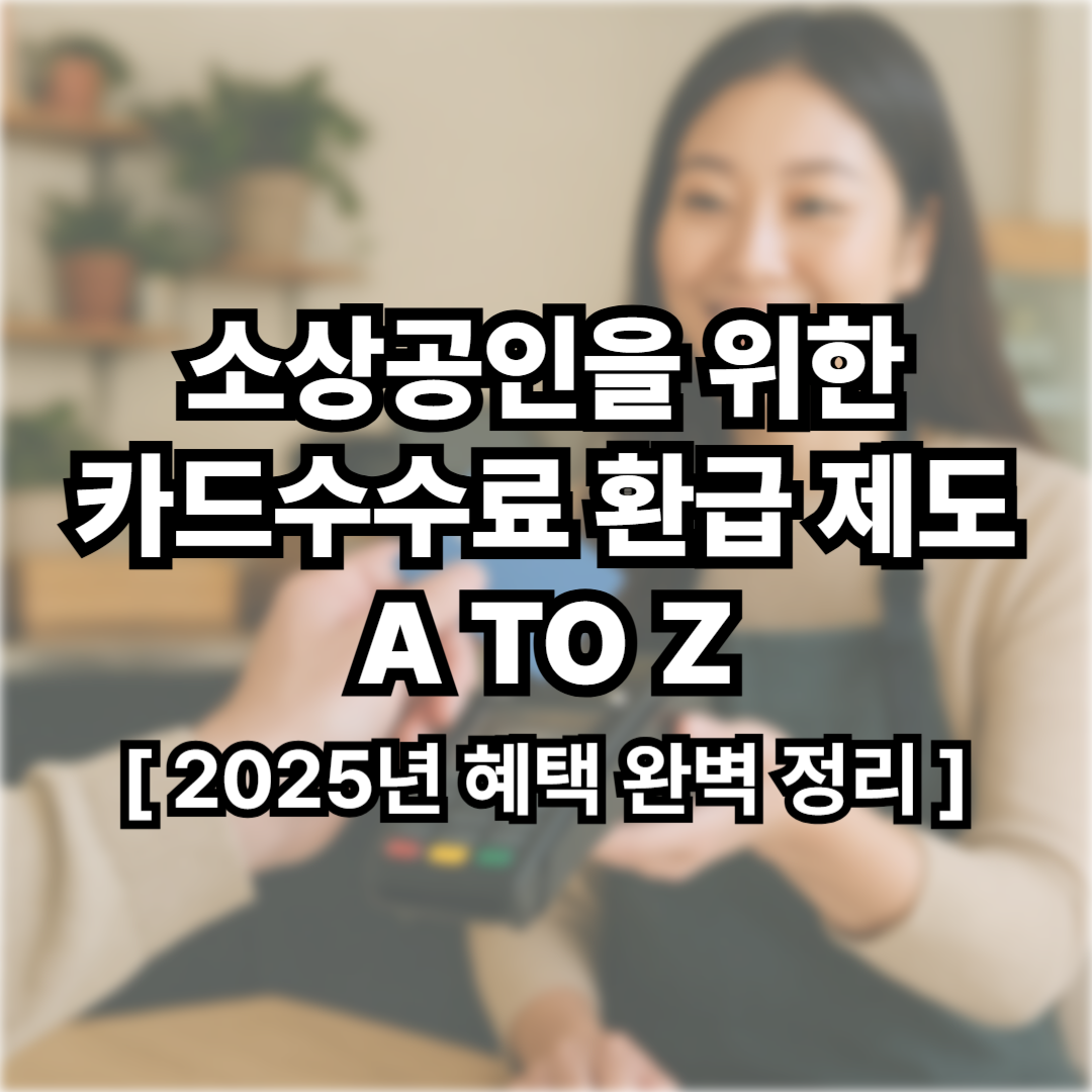 소상공인을 위한 카드수수료 환급 제도 A to Z : 2025년 혜택 완벽 정리