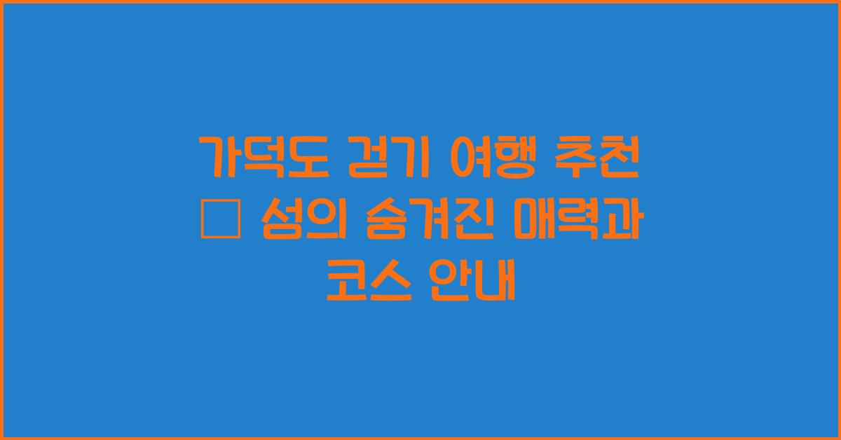 가덕도 걷기 여행 추천 – 천천히 둘러보는 섬의 매력