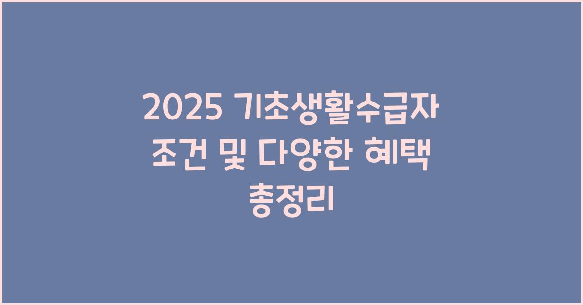 2025 기초생활수급자 조건 및 다양한 혜택