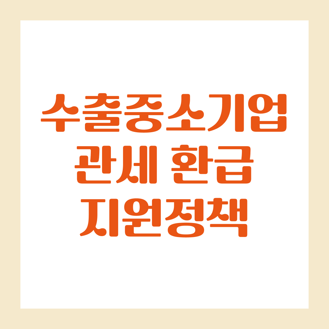 2025년 확대된 수출중소기업 관세 환급 지원정책