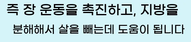  즉 장 운동을 촉진하고, 지방을 분해해서 살을 빼는데 도움이 됩니다