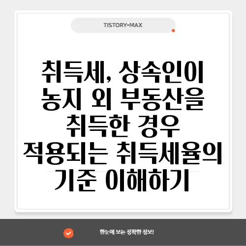 취득세, 상속인이 농지 외 부동산을 취득한 경우 적용되는 취득세율의 기준 이해하기