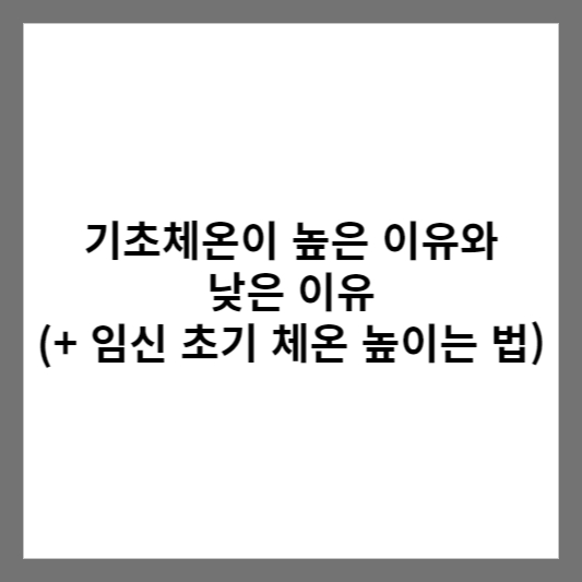 기초체온이 높은 이유와 낮은 이유 (+ 임신 초기 체온 높이는 법)