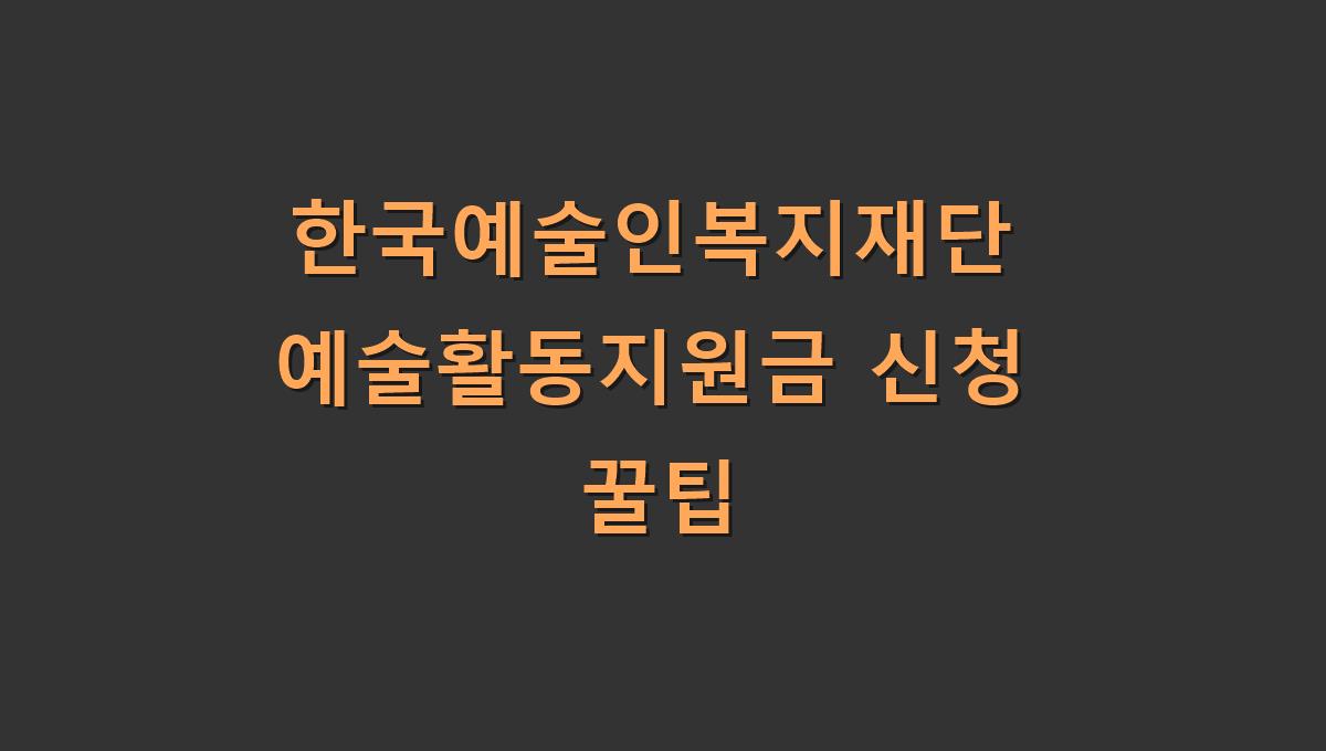 한국예술인복지재단 예술활동지원금 신청 꿀팁