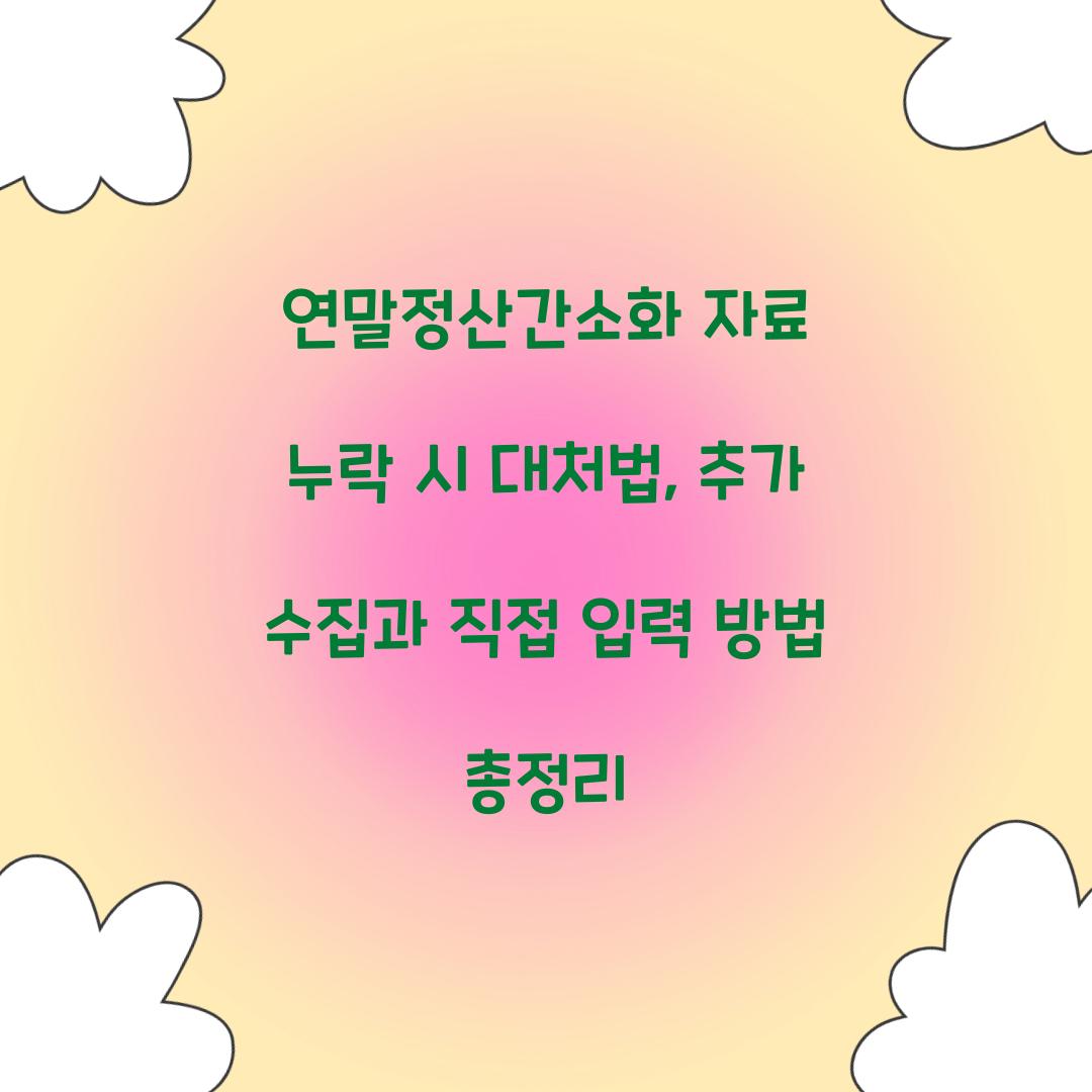 연말정산간소화 자료 누락 시 대처법: 추가 수집부터 직접 입력까지