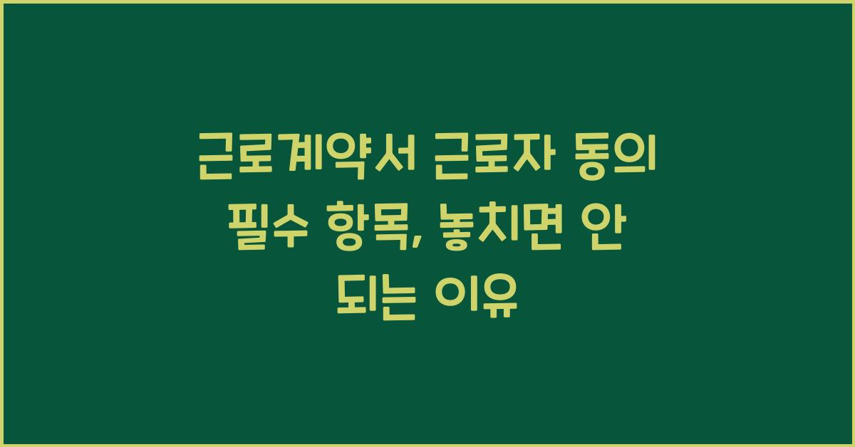 근로계약서 근로자 동의 필수 항목