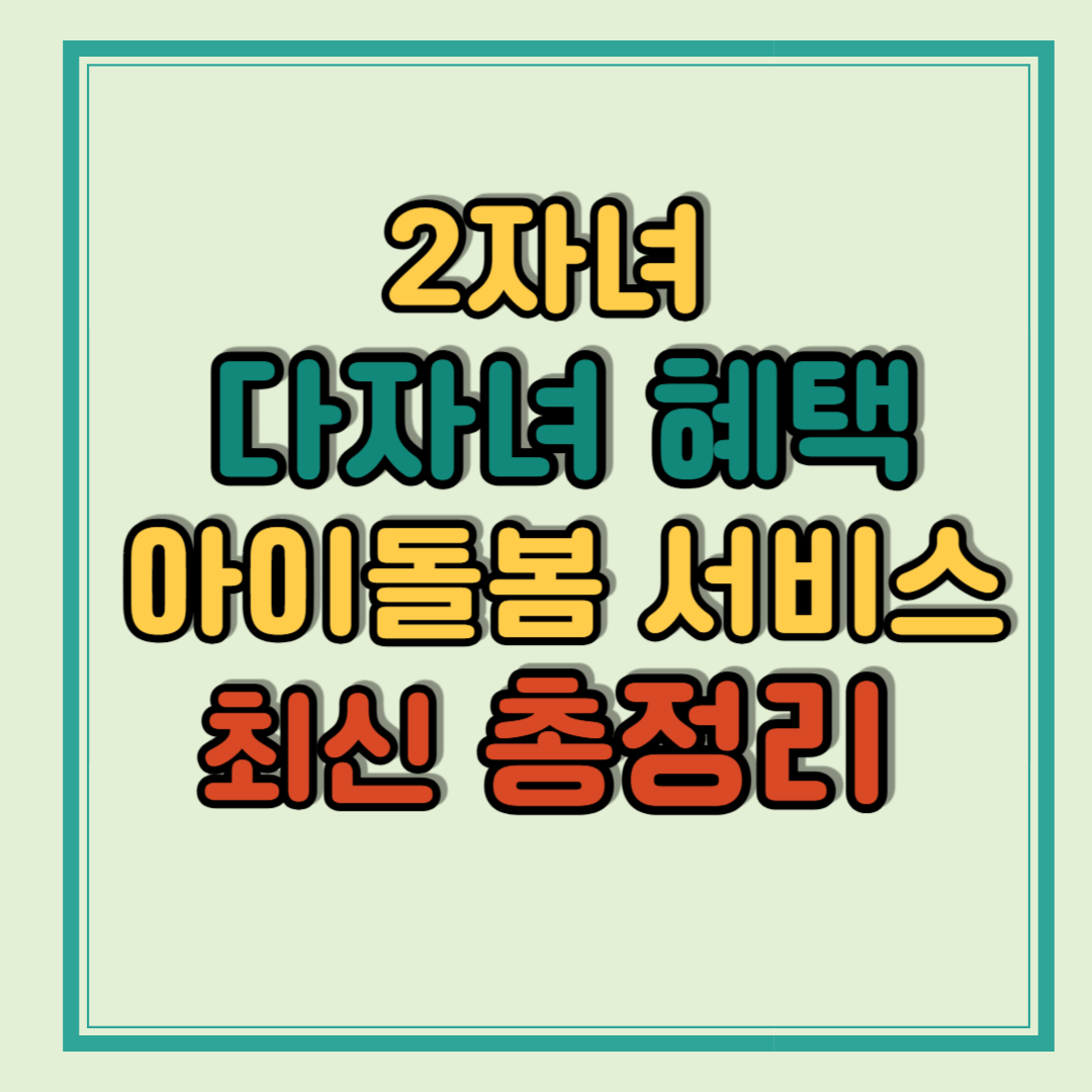 2자녀 다자녀 혜택 아이돌봄 서비스 최신 총정리