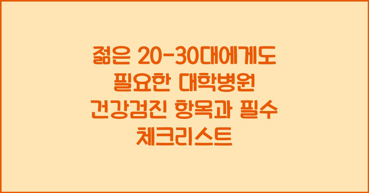 젊은 20-30대에게도 필요한 대학병원 건강검진 항목은?