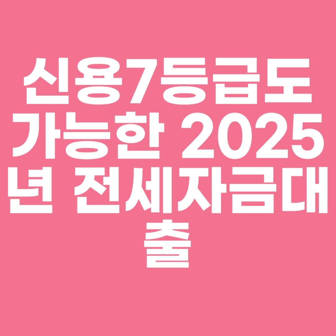 신용7등급도 가능한 2025년 전세자금대출