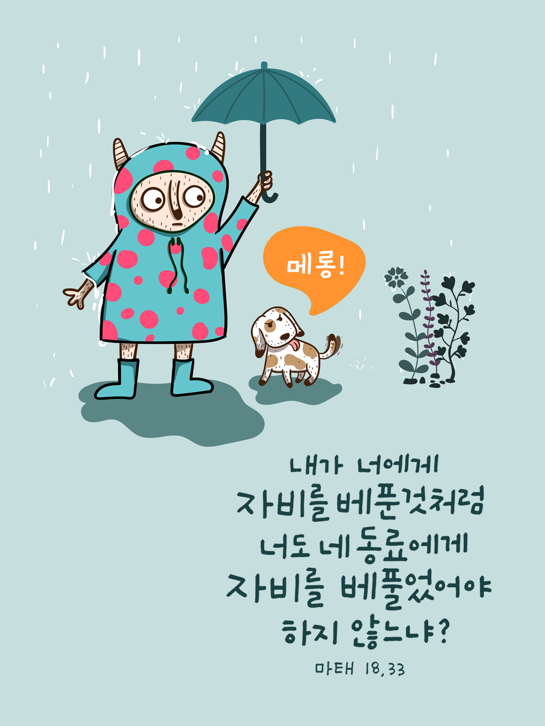 내가 너에게 자비를 베푼 것처럼 너도 네 동료에게 자비를 베풀었어야 하지 않느냐? (마태오복음 18장 33절)