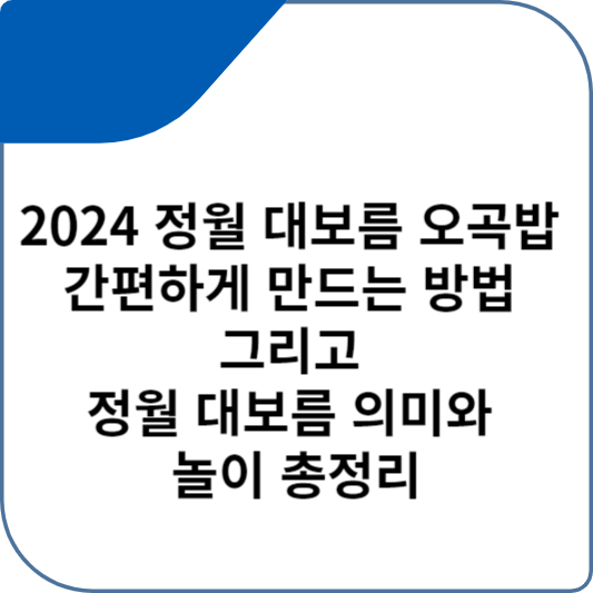 2024 정월 대보름 오곡밥 간편하게 만드는 방법 그리고 정월 대보름 의미와 놀이 총정리