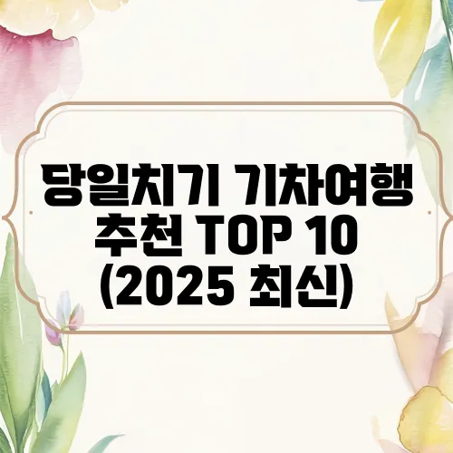 당일치기 기차여행 추천 TOP 10 (2025 최신)