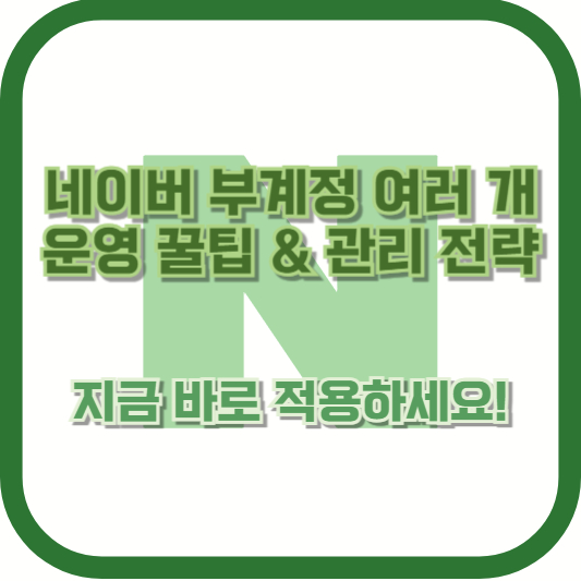 네이버 부계정 여러 개 운영 꿀팁 &amp; 관리 전략 – 지금 바로 적용하세요!