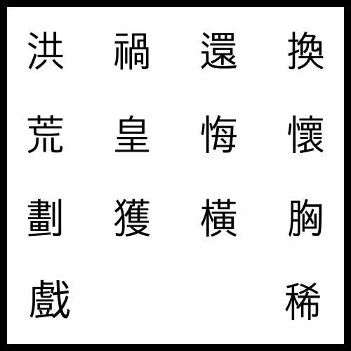 洪 넓을 홍, 禍 재앙 화ː, 還 돌아올 환, 換 바꿀 환ː, 荒 거칠 황, 皇 임금 황, 悔 뉘우칠 회ː, 懷 품을 회, 劃 그을 획, 獲 얻을 획, 橫 가로 횡, 胸 가슴 흉, 戲 놀 희, 稀 드물 희