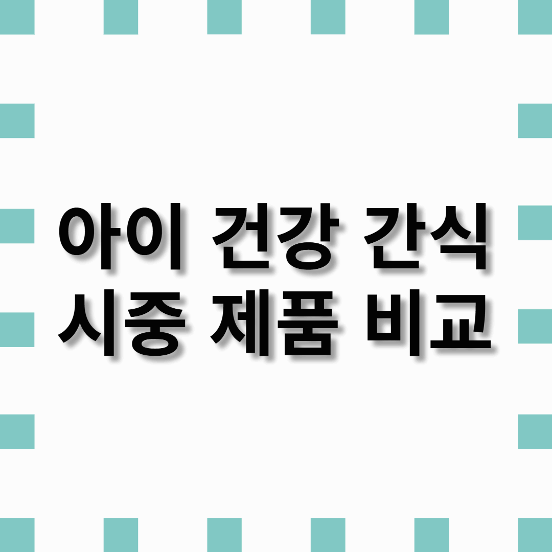 아이 건강 간식, 시중 제품 비교 리뷰