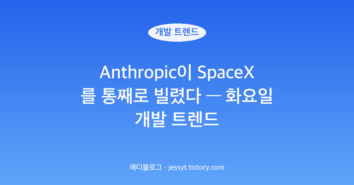 Anthropic이 SpaceX를 통째로 빌렸다 &mdash; 화요일 개발 트렌드