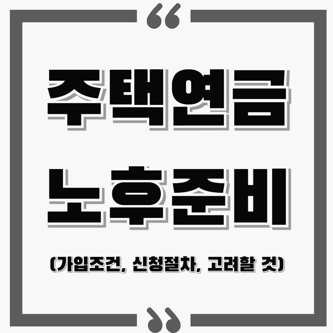 주택연금으로 노후준비 미리하기! : 가입조건(나이,수령액 등), 신청절차, 고려할 점