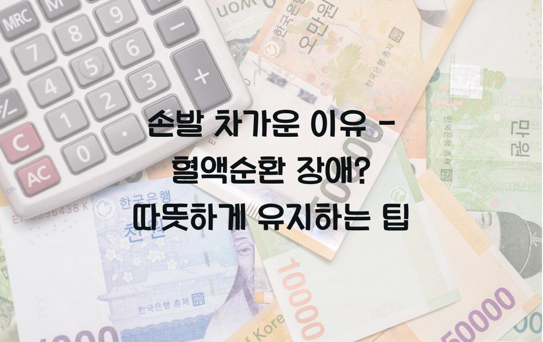 손발 차가운 이유 - 혈액순환 장애? 따뜻하게 유지하는 법!