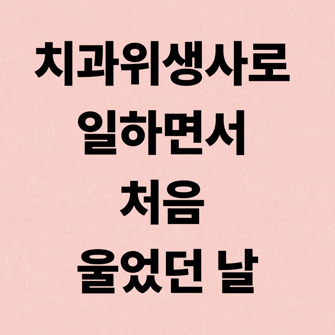 치과위생사로 일하면서 처음 울었던 날
