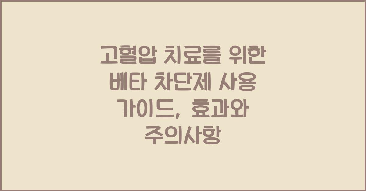 고혈압 치료를 위한 베타 차단제 사용 가이드