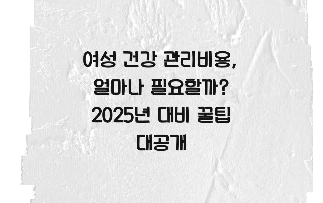  여성 건강 관리비용, 얼마나 필요할까? 지금 확인하고 대비하세요