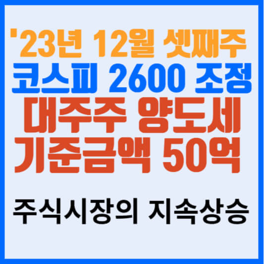 2023년 12월 셋째주 코스피 2600 포인트 조정 대주주 양도세 기준금액 50억 원 상향