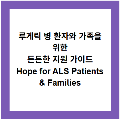 루게릭 병 환자와 가족을 위한
든든한 지원 가이드
Hope for ALS Patients &amp; Families