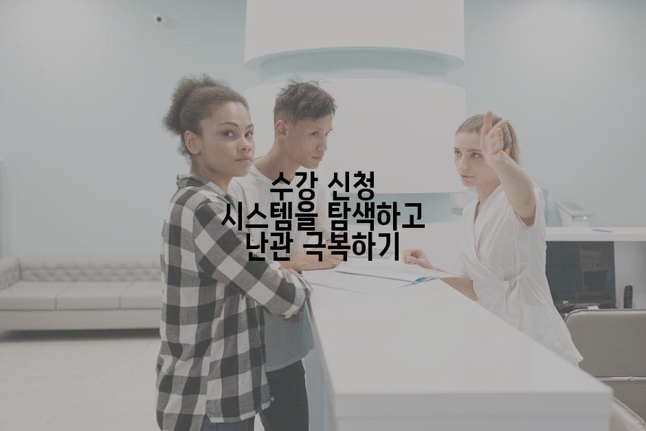 수강 신청 시스템을 탐색하고 난관 극복하기