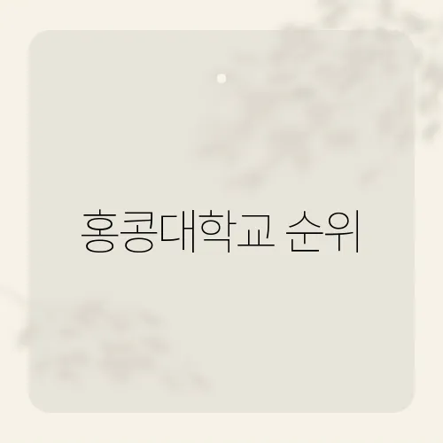 홍콩대학교 순위, 홍콩대학의 세계 대학 순위와 그 위상은?