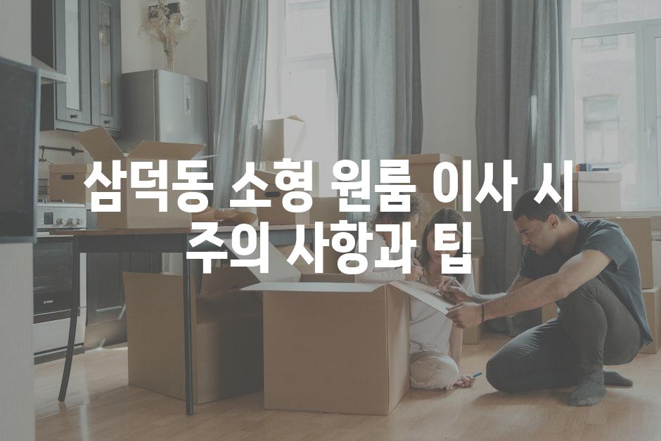 삼덕동 소형 원룸 이사 시 주의 사항과 팁