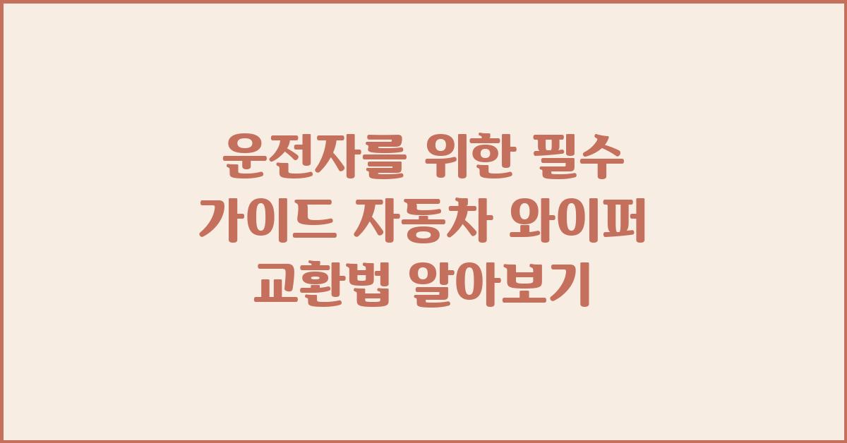 운전자 필수! 자동차 와이퍼 교환법