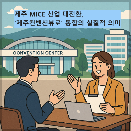 제주 MICE 산업 대전환, ‘제주컨벤션뷰로’ 통합의 실질적 의미