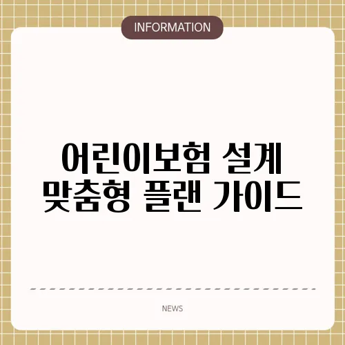 어린이보험 설계 맞춤형 플랜 가이드