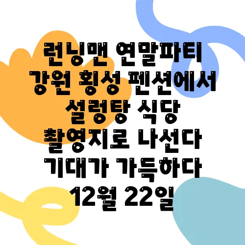 런닝맨 연말파티 강원 횡성 펜션에서 설렁탕 식당 촬영지로 나선다 기대가 가득하다 12월 22일